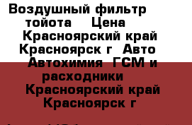 Воздушный фильтр toyota тойота  › Цена ­ 270 - Красноярский край, Красноярск г. Авто » Автохимия, ГСМ и расходники   . Красноярский край,Красноярск г.